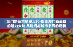 澳门新葡京免费大片-探索澳门新葡京的魅力大片 从时间与城市书写的奇特之影视盛宴中探寻真相-澳门新葡京免费大片
