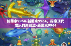新葡京9964-新葡京9964，探索现代娱乐的新领域-新葡京9964