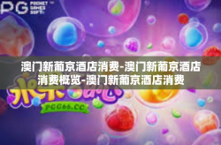 澳门新葡京酒店消费-澳门新葡京酒店消费概览-澳门新葡京酒店消费