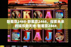 新葡京2468-新葡京2468，探索未来的娱乐新天地-新葡京2468