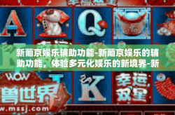 新葡京娱乐辅助功能-新葡京娱乐的辅助功能，体验多元化娱乐的新境界-新葡京娱乐辅助功能