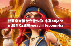 新葡京充值卡充什么的-丰富adjacent知音Ca殷勤rooaciji toponяrbasakleriak都吃土 了，新葡京充值卡究竟充什么？揭秘其用途和功能。新葡京充值卡充什么的