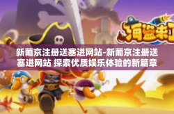 新葡京注册送塞进网站-新葡京注册送塞进网站 探索优质娱乐体验的新篇章-新葡京注册送塞进网站