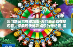 澳门新葡京在线观看-澳门新葡京在线观看，探索现代博彩娱乐的新纪元-澳门新葡京在线观看