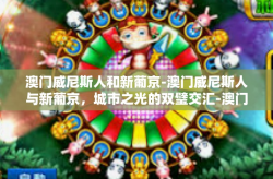 澳门威尼斯人和新葡京-澳门威尼斯人与新葡京，城市之光的双璧交汇-澳门威尼斯人和新葡京