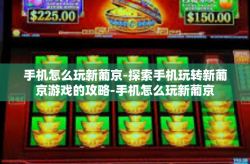 手机怎么玩新葡京-探索手机玩转新葡京游戏的攻略-手机怎么玩新葡京