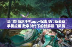澳门新葡京手机app-探索澳门新葡京手机应用 数字时代下的新鲜澳门风情-澳门新葡京手机app