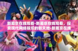 新葡京在线观看-新葡京在线观看，探索现代网络娱乐的新天地-新葡京在线观看