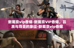 新葡京vip香烟-新葡京VIP香烟，品质与尊贵的象征-新葡京vip香烟