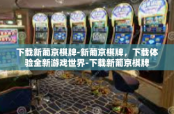 下载新葡京棋牌-新葡京棋牌，下载体验全新游戏世界-下载新葡京棋牌