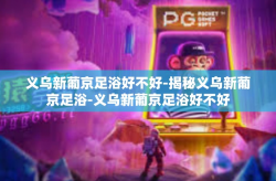 义乌新葡京足浴好不好-揭秘义乌新葡京足浴-义乌新葡京足浴好不好