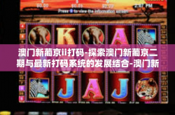 澳门新葡京ii打码-探索澳门新葡京二期与最新打码系统的发展结合-澳门新葡京ii打码