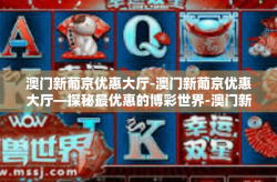澳门新葡京优惠大厅-澳门新葡京优惠大厅—探秘最优惠的博彩世界-澳门新葡京优惠大厅