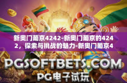 新奥门葡京4242-新奥门葡京的4242，探索与挑战的魅力-新奥门葡京4242