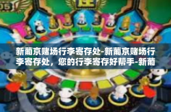 新葡京赌场行李寄存处-新葡京赌场行李寄存处，您的行李寄存好帮手-新葡京赌场行李寄存处