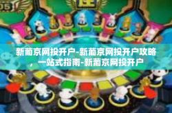 新葡京网投开户-新葡京网投开户攻略，一站式指南-新葡京网投开户