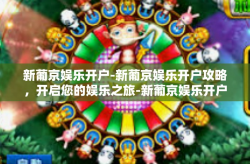 新葡京娱乐开户-新葡京娱乐开户攻略，开启您的娱乐之旅-新葡京娱乐开户