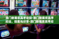 澳门新葡京高手论坛-澳门新葡京高手论坛，探索与分享-澳门新葡京高手论坛