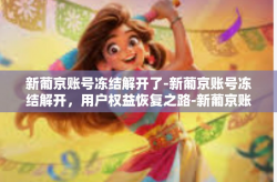 新葡京账号冻结解开了-新葡京账号冻结解开，用户权益恢复之路-新葡京账号冻结解开了