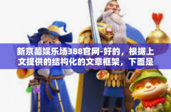 新京葡娱乐场388官网-好的，根据上文提供的结构化的文章框架，下面是具体的文章内容。仅供参考哈！标题为跃入未来，新京葡娱乐场388官网的独特魅力。新京葡娱乐场388官网