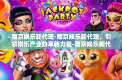 葡京娱乐新代理-葡京娱乐新代理，引领娱乐产业的革新力量-葡京娱乐新代理