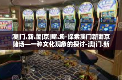 澳|门.新.葡|京|赌.场-探索澳门新葡京赌场—一种文化现象的探讨-澳|门.新.葡|京|赌.场