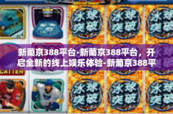 新葡京388平台-新葡京388平台，开启全新的线上娱乐体验-新葡京388平台