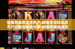 新葡京现场龙虎开户-新葡京现场龙虎开户攻略及体验分享-新葡京现场龙虎开户