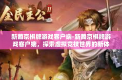 新葡京棋牌游戏客户端-新葡京棋牌游戏客户端，探索虚拟竞技世界的新体验-新葡京棋牌游戏客户端