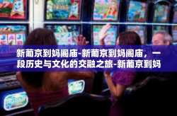 新葡京到妈阁庙-新葡京到妈阁庙，一段历史与文化的交融之旅-新葡京到妈阁庙