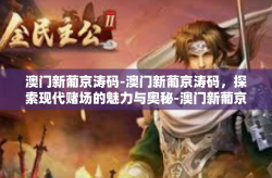 澳门新葡京涛码-澳门新葡京涛码，探索现代赌场的魅力与奥秘-澳门新葡京涛码