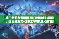 澳门新葡京彩票网-澳门新葡京彩票网，探索彩票文化的魅力与机遇-澳门新葡京彩票网