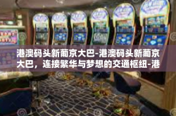 港澳码头新葡京大巴-港澳码头新葡京大巴，连接繁华与梦想的交通枢纽-港澳码头新葡京大巴