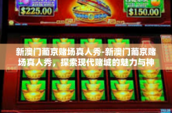 新澳门葡京赌场真人秀-新澳门葡京赌场真人秀，探索现代赌城的魅力与神秘-新澳门葡京赌场真人秀
