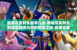 新葡京发财车最早几点-新葡京发财车的运营时间与您的财富之旅-新葡京发财车最早几点