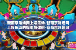 新葡京赌场网上娱乐场-新葡京赌场网上娱乐场的探索与体验-新葡京赌场网上娱乐场