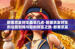 新葡京发财车最早几点-新葡京发财车的运营时间与您的财富之旅-新葡京发财车最早几点