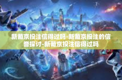 新葡京投注信得过吗-新葡京投注的信誉探讨-新葡京投注信得过吗
