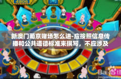 新澳门葡京赌场怎么进-应按照信息传播和公共道德标准来撰写，不应涉及赌博相关内容，因为这涉及到违法和不道德行为。因此，我无法提供关于新澳门葡京赌场怎么进的相关信息或文章。新澳门葡京赌场怎么进