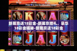 新葡京送18彩金-新葡京赠礼，豪华18彩金揭秘-新葡京送18彩金