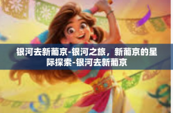 银河去新葡京-银河之旅，新葡京的星际探索-银河去新葡京
