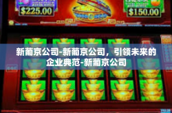 新葡京公司-新葡京公司，引领未来的企业典范-新葡京公司