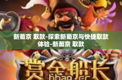 新葡京 取款-探索新葡京与快捷取款体验-新葡京 取款