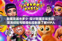 新葡京返水多少-探讨新葡京娱乐场，深浅经验与精细化控制来了解VIP人员的会员卡 回水 制度-新葡京返水多少