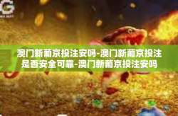 澳门新葡京投注安吗-澳门新葡京投注是否安全可靠-澳门新葡京投注安吗