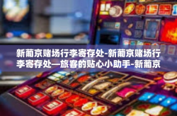 新葡京赌场行李寄存处-新葡京赌场行李寄存处—旅客的贴心小助手-新葡京赌场行李寄存处