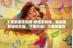 下载新葡京棋牌-新葡京棋牌，体验极致游戏乐趣，下载开始！下载新葡京棋牌