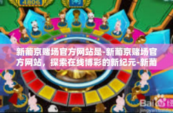 新葡京赌场官方网站是-新葡京赌场官方网站，探索在线博彩的新纪元-新葡京赌场官方网站是