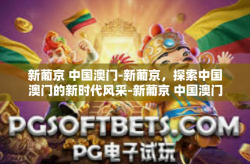 新葡京 中国澳门-新葡京，探索中国澳门的新时代风采-新葡京 中国澳门
