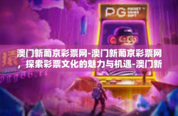 澳门新葡京彩票网-澳门新葡京彩票网，探索彩票文化的魅力与机遇-澳门新葡京彩票网